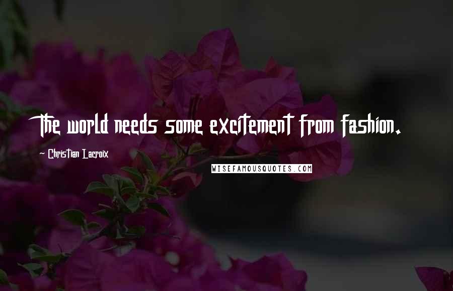 Christian Lacroix Quotes: The world needs some excitement from fashion.