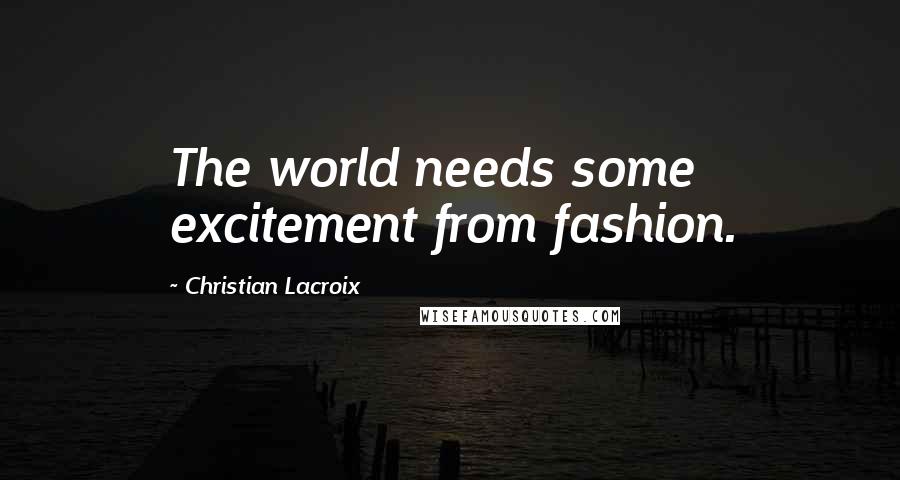 Christian Lacroix Quotes: The world needs some excitement from fashion.