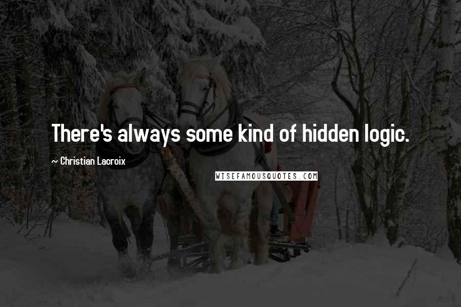 Christian Lacroix Quotes: There's always some kind of hidden logic.