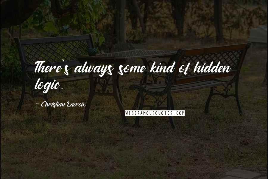 Christian Lacroix Quotes: There's always some kind of hidden logic.