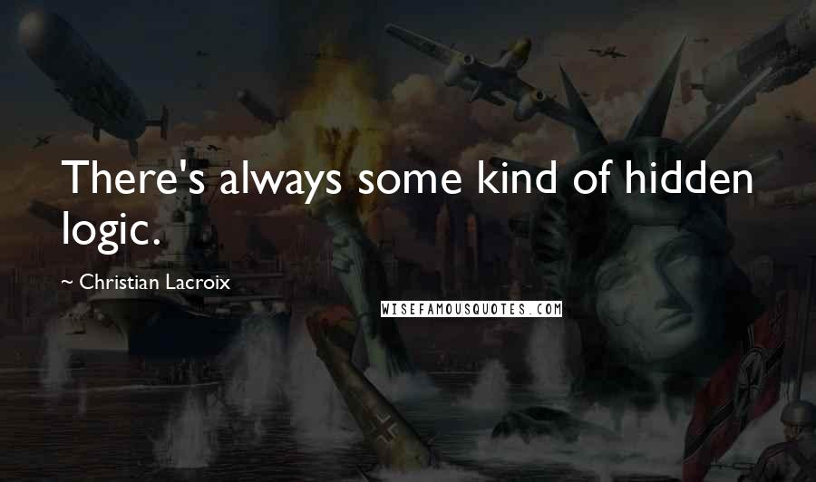 Christian Lacroix Quotes: There's always some kind of hidden logic.