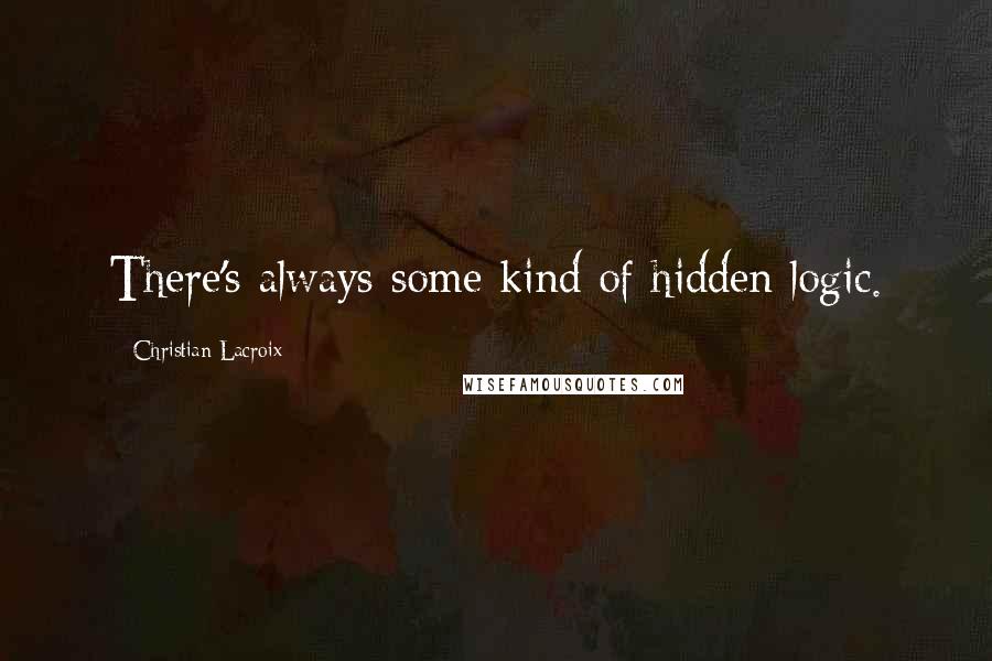 Christian Lacroix Quotes: There's always some kind of hidden logic.