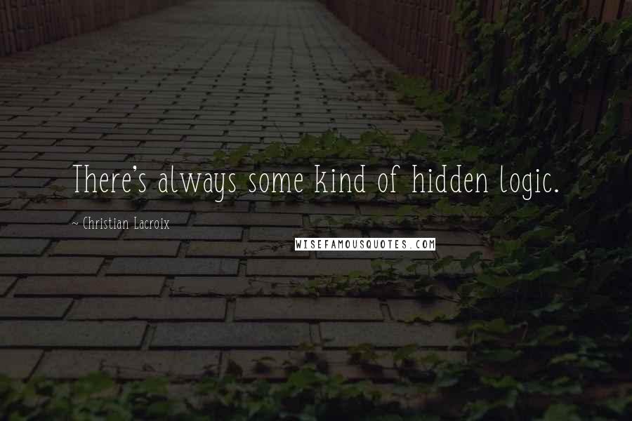 Christian Lacroix Quotes: There's always some kind of hidden logic.