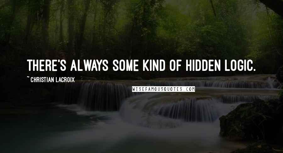 Christian Lacroix Quotes: There's always some kind of hidden logic.