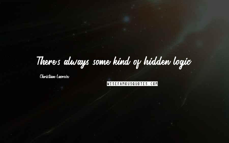 Christian Lacroix Quotes: There's always some kind of hidden logic.