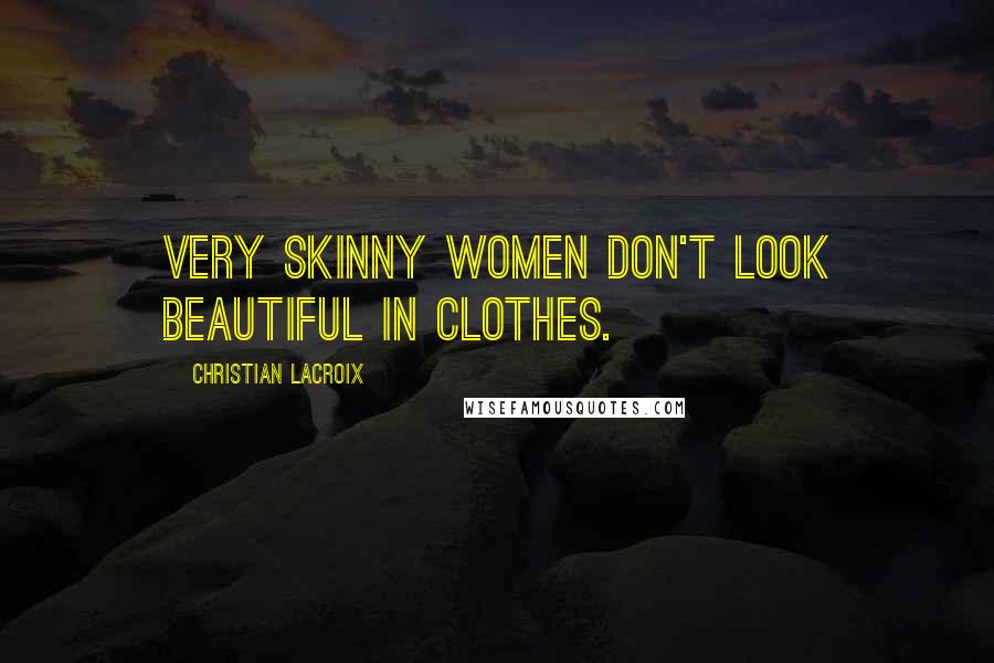 Christian Lacroix Quotes: Very skinny women don't look beautiful in clothes.