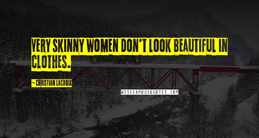 Christian Lacroix Quotes: Very skinny women don't look beautiful in clothes.