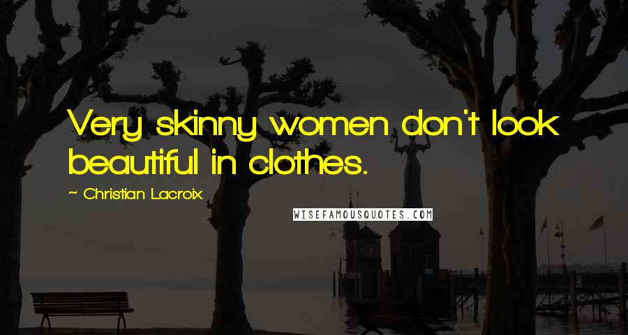 Christian Lacroix Quotes: Very skinny women don't look beautiful in clothes.