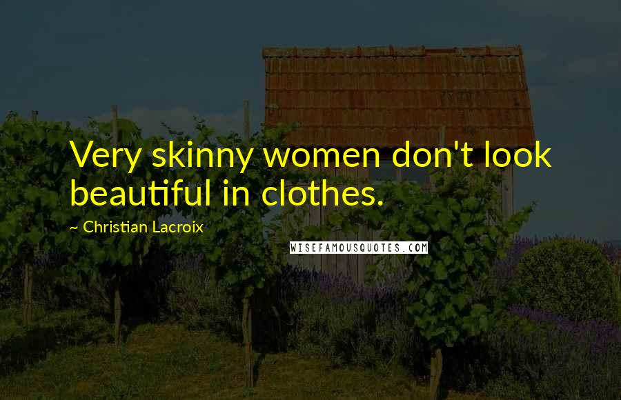 Christian Lacroix Quotes: Very skinny women don't look beautiful in clothes.