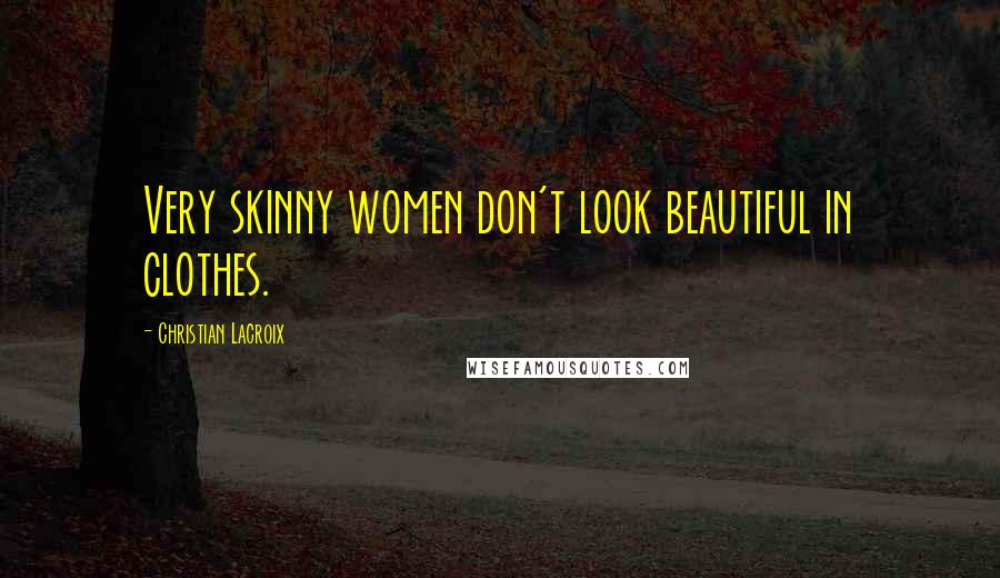 Christian Lacroix Quotes: Very skinny women don't look beautiful in clothes.