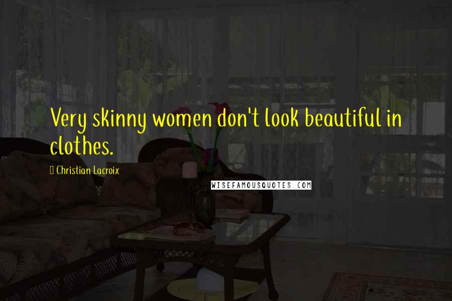 Christian Lacroix Quotes: Very skinny women don't look beautiful in clothes.