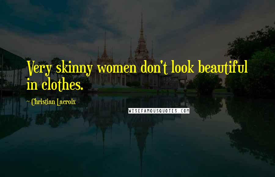 Christian Lacroix Quotes: Very skinny women don't look beautiful in clothes.