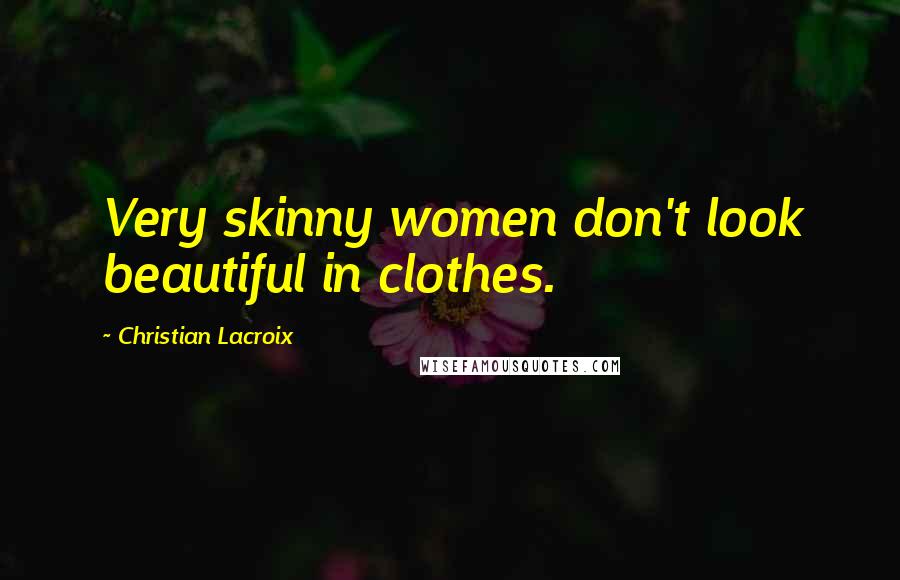 Christian Lacroix Quotes: Very skinny women don't look beautiful in clothes.