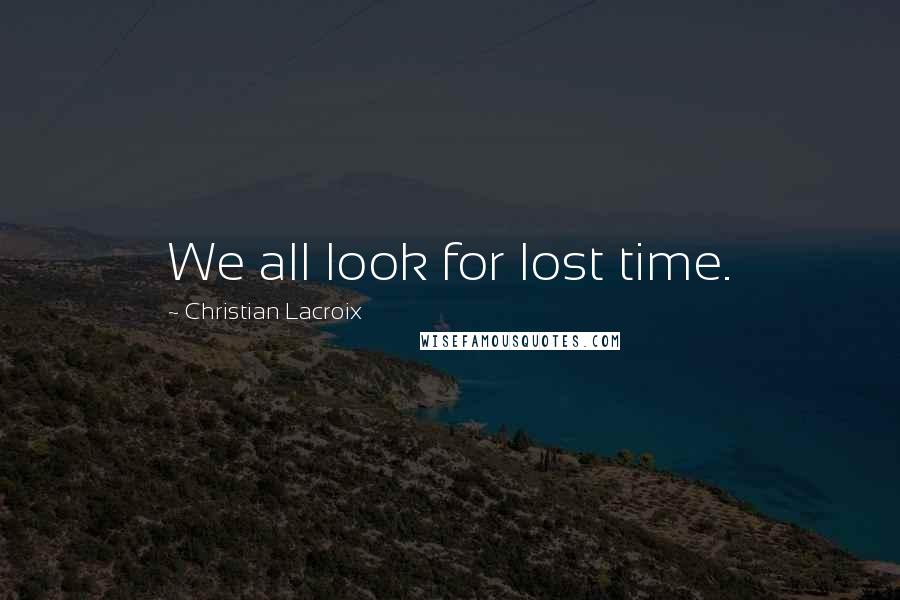 Christian Lacroix Quotes: We all look for lost time.