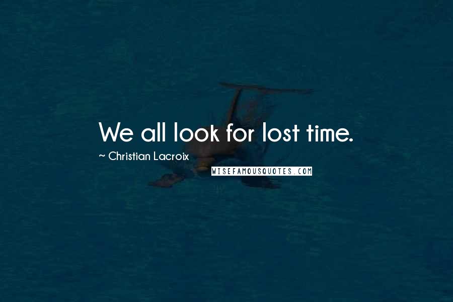 Christian Lacroix Quotes: We all look for lost time.
