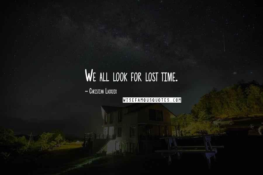 Christian Lacroix Quotes: We all look for lost time.