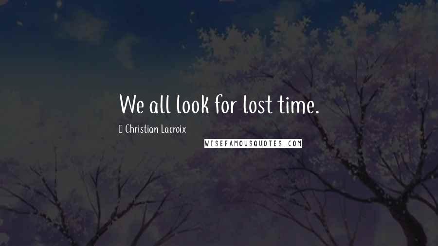 Christian Lacroix Quotes: We all look for lost time.