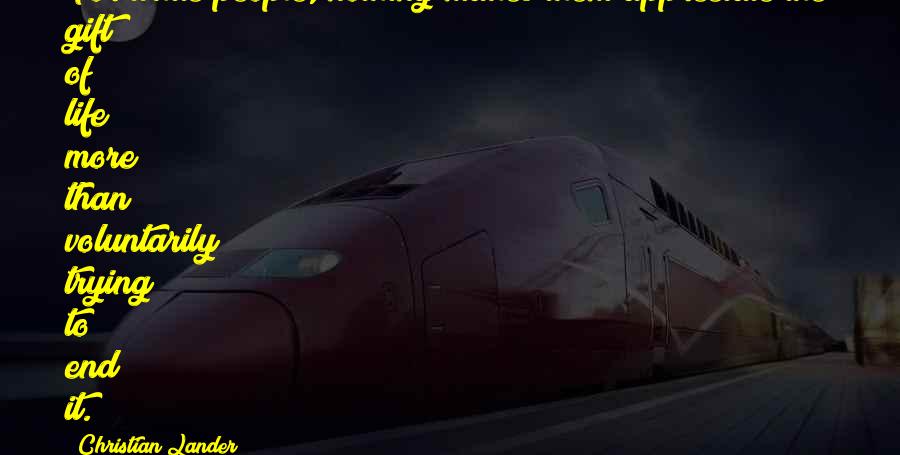 Christian Lander Quotes: For white people, nothing makes them appreciate the gift of life more than voluntarily trying to end it.