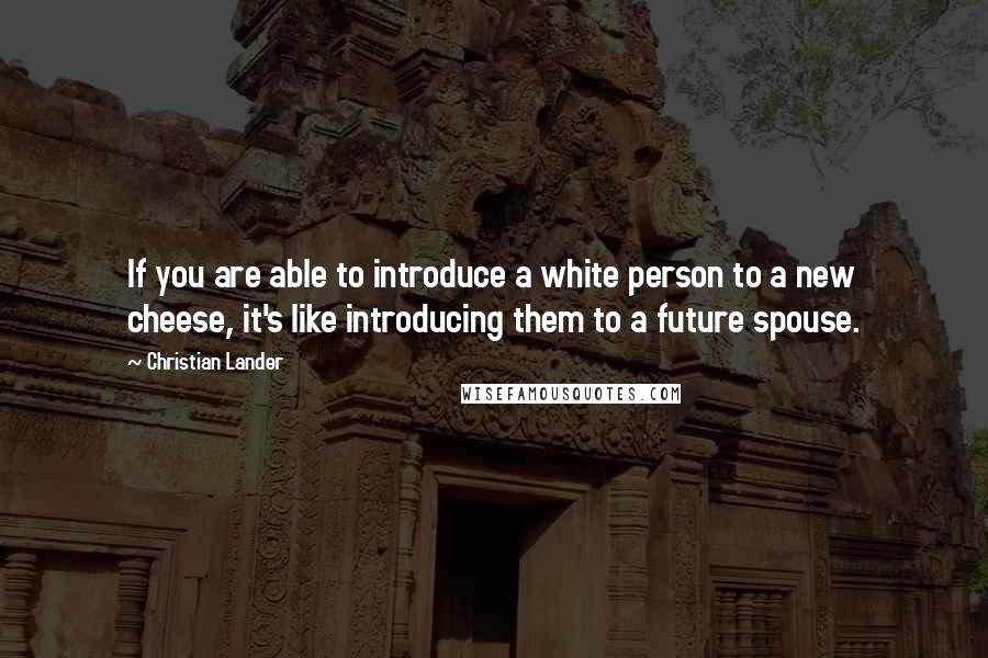 Christian Lander Quotes: If you are able to introduce a white person to a new cheese, it's like introducing them to a future spouse.