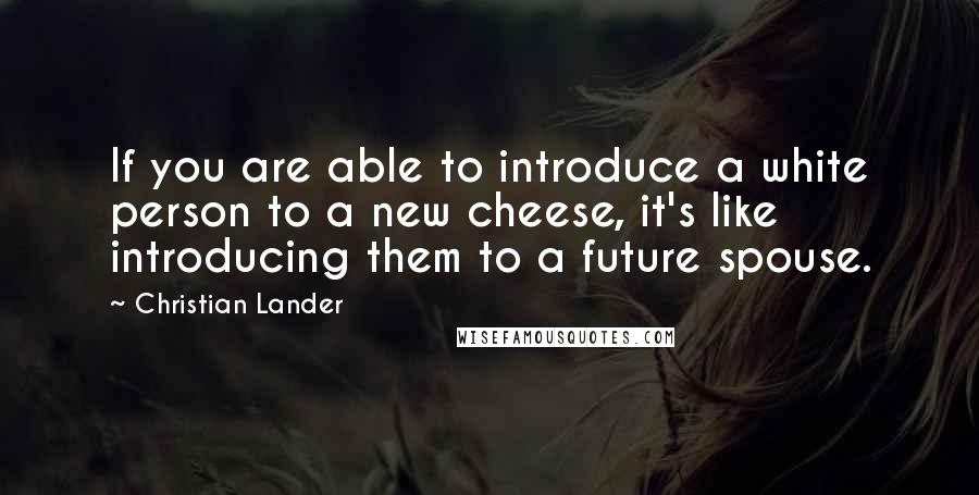 Christian Lander Quotes: If you are able to introduce a white person to a new cheese, it's like introducing them to a future spouse.