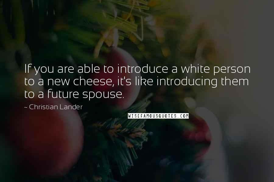 Christian Lander Quotes: If you are able to introduce a white person to a new cheese, it's like introducing them to a future spouse.