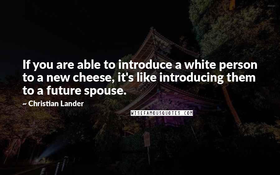 Christian Lander Quotes: If you are able to introduce a white person to a new cheese, it's like introducing them to a future spouse.