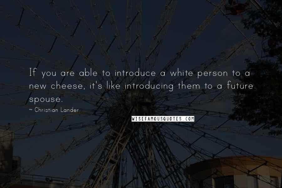 Christian Lander Quotes: If you are able to introduce a white person to a new cheese, it's like introducing them to a future spouse.