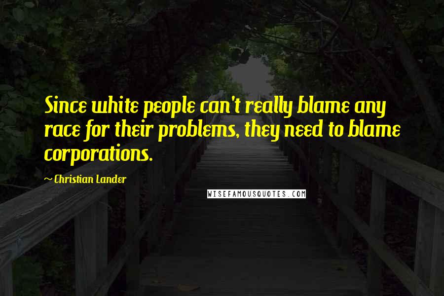 Christian Lander Quotes: Since white people can't really blame any race for their problems, they need to blame corporations.