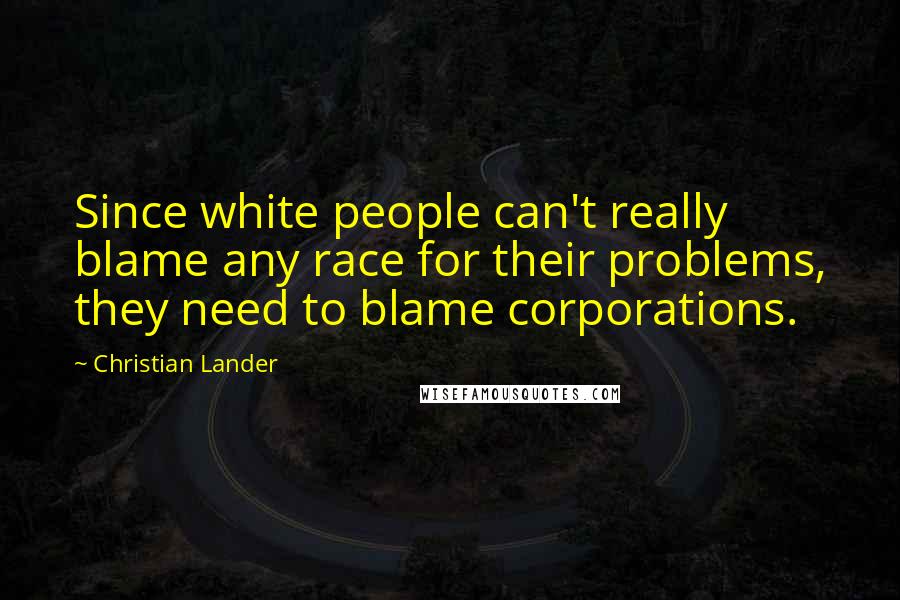 Christian Lander Quotes: Since white people can't really blame any race for their problems, they need to blame corporations.