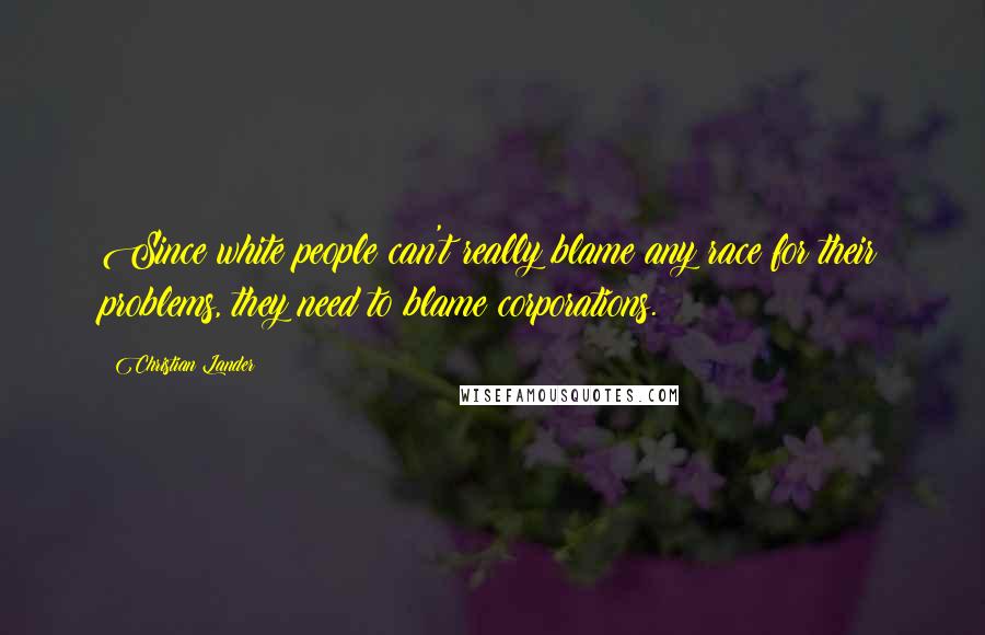 Christian Lander Quotes: Since white people can't really blame any race for their problems, they need to blame corporations.