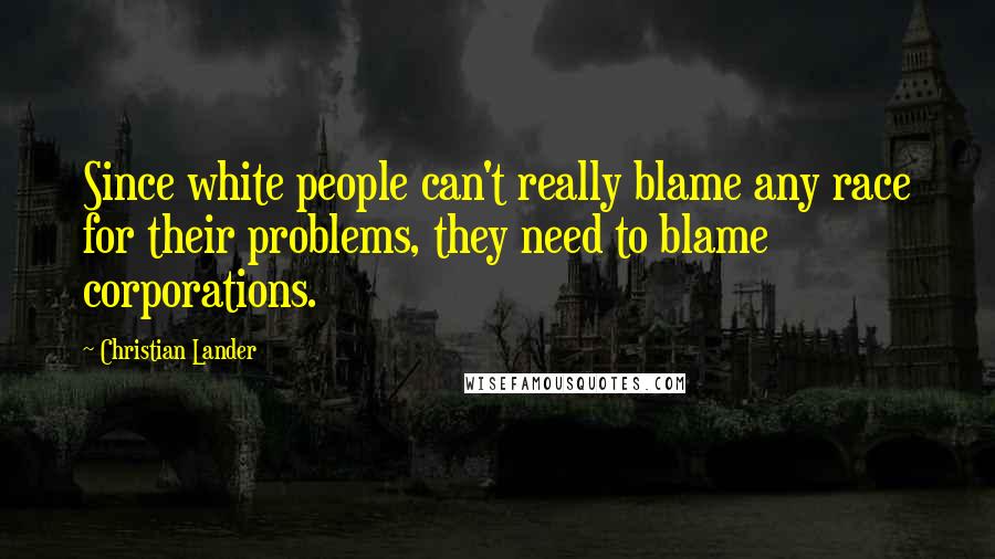 Christian Lander Quotes: Since white people can't really blame any race for their problems, they need to blame corporations.