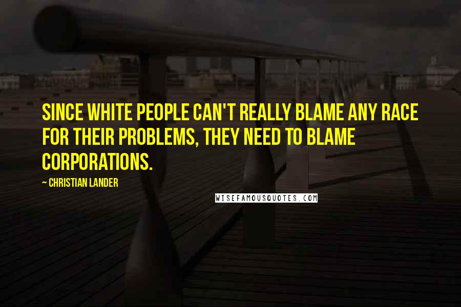 Christian Lander Quotes: Since white people can't really blame any race for their problems, they need to blame corporations.