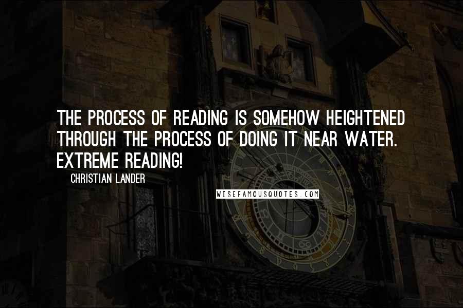 Christian Lander Quotes: The process of reading is somehow heightened through the process of doing it near water. Extreme reading!
