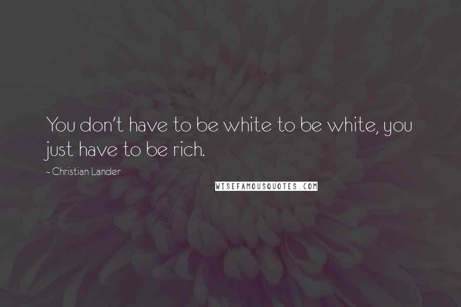 Christian Lander Quotes: You don't have to be white to be white, you just have to be rich.