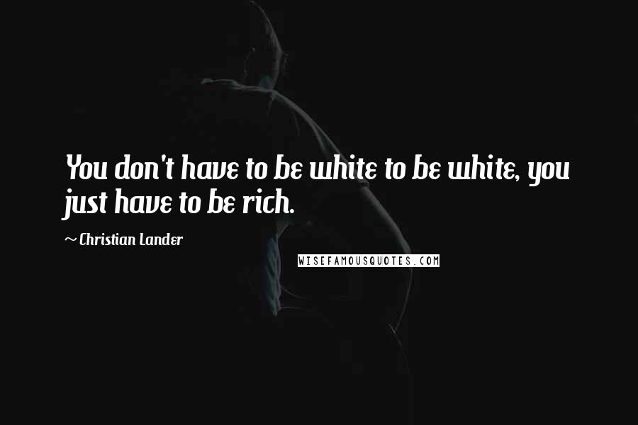 Christian Lander Quotes: You don't have to be white to be white, you just have to be rich.