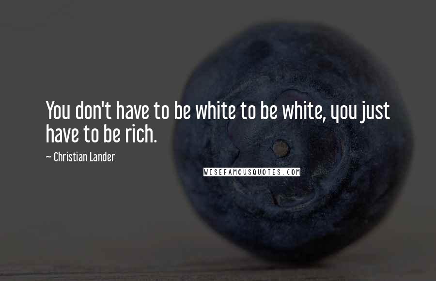 Christian Lander Quotes: You don't have to be white to be white, you just have to be rich.