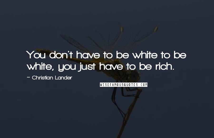 Christian Lander Quotes: You don't have to be white to be white, you just have to be rich.