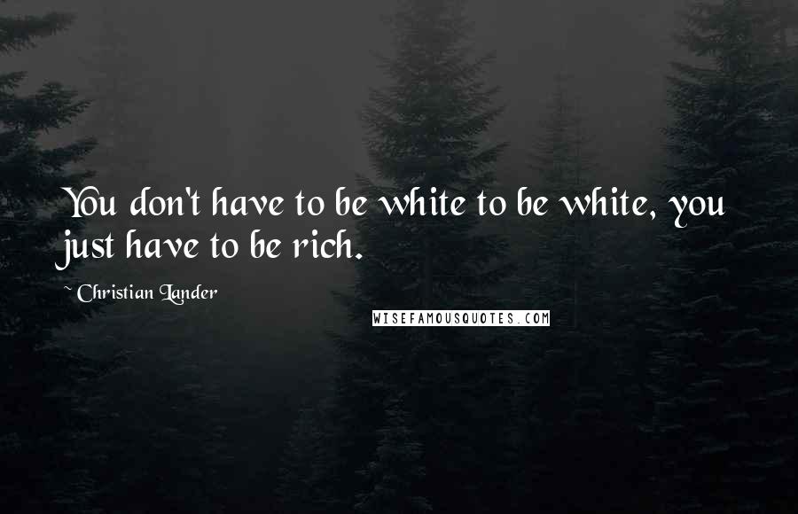 Christian Lander Quotes: You don't have to be white to be white, you just have to be rich.