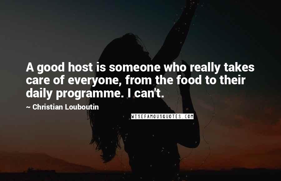 Christian Louboutin Quotes: A good host is someone who really takes care of everyone, from the food to their daily programme. I can't.