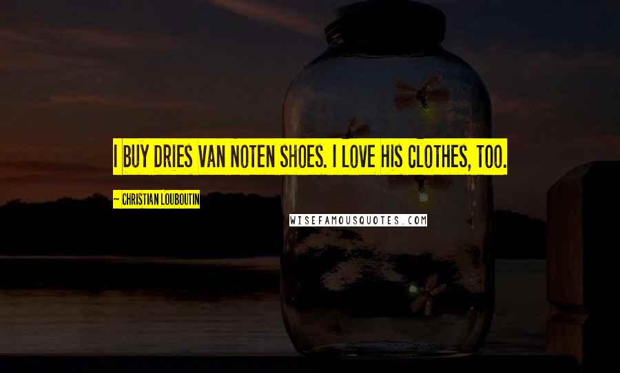 Christian Louboutin Quotes: I buy Dries van Noten shoes. I love his clothes, too.