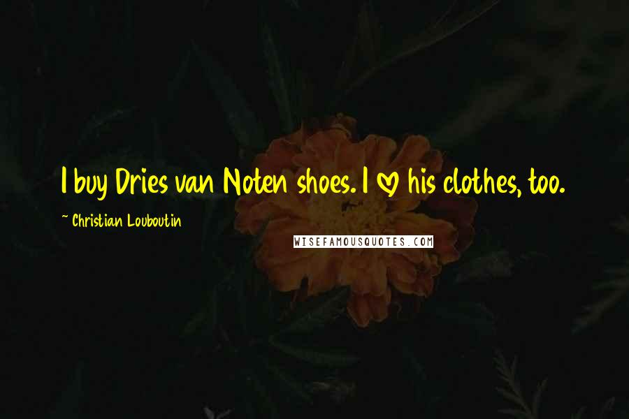 Christian Louboutin Quotes: I buy Dries van Noten shoes. I love his clothes, too.