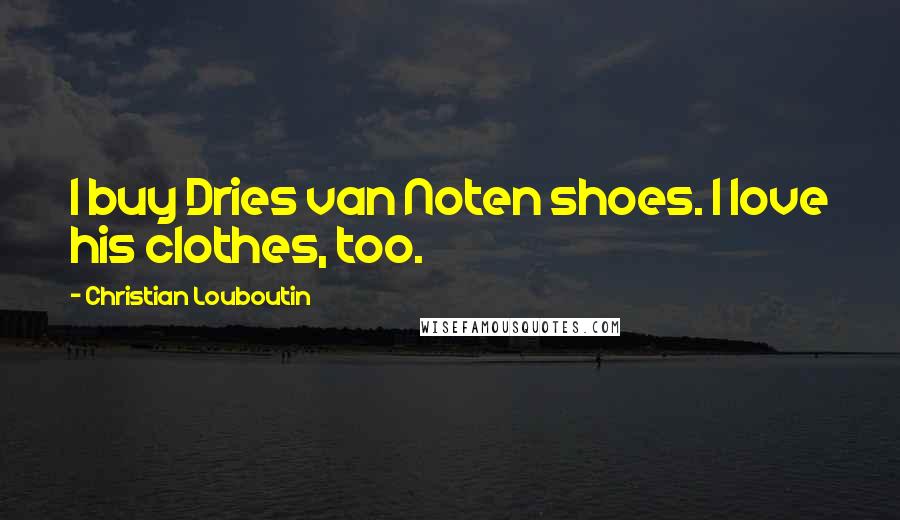 Christian Louboutin Quotes: I buy Dries van Noten shoes. I love his clothes, too.