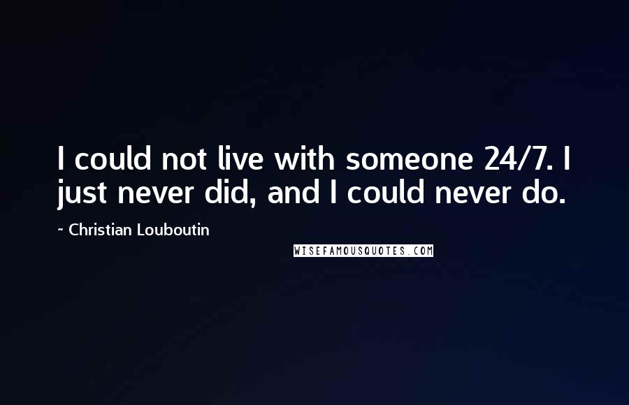 Christian Louboutin Quotes: I could not live with someone 24/7. I just never did, and I could never do.