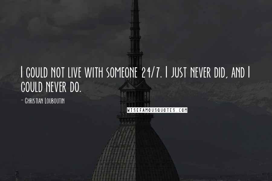 Christian Louboutin Quotes: I could not live with someone 24/7. I just never did, and I could never do.