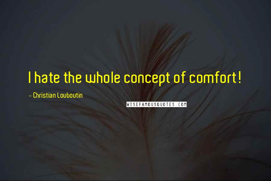 Christian Louboutin Quotes: I hate the whole concept of comfort!