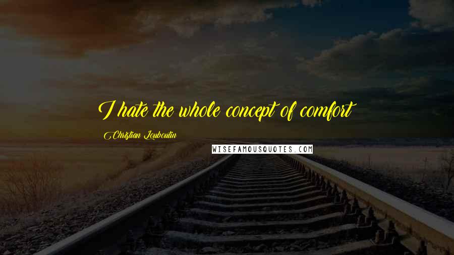 Christian Louboutin Quotes: I hate the whole concept of comfort!