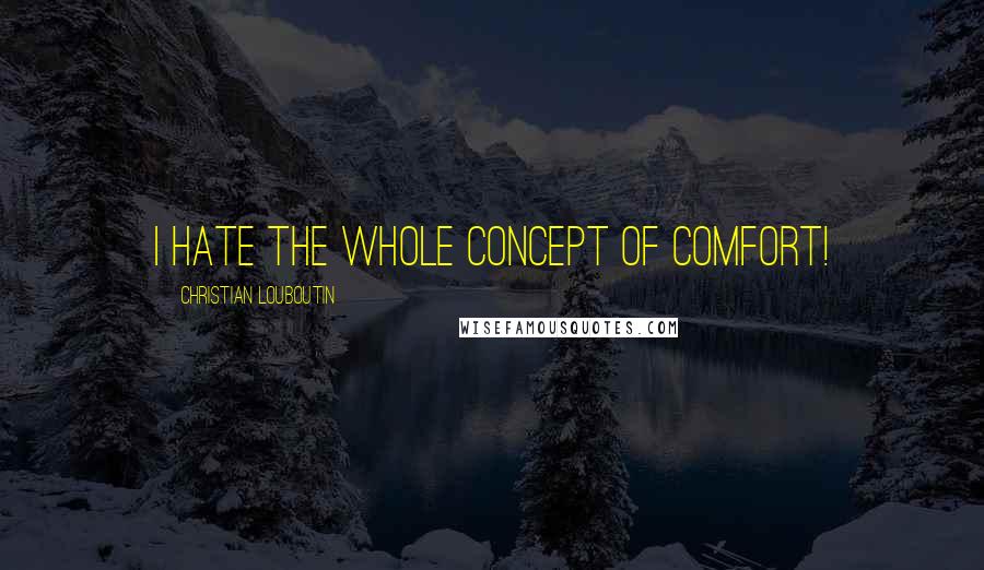 Christian Louboutin Quotes: I hate the whole concept of comfort!