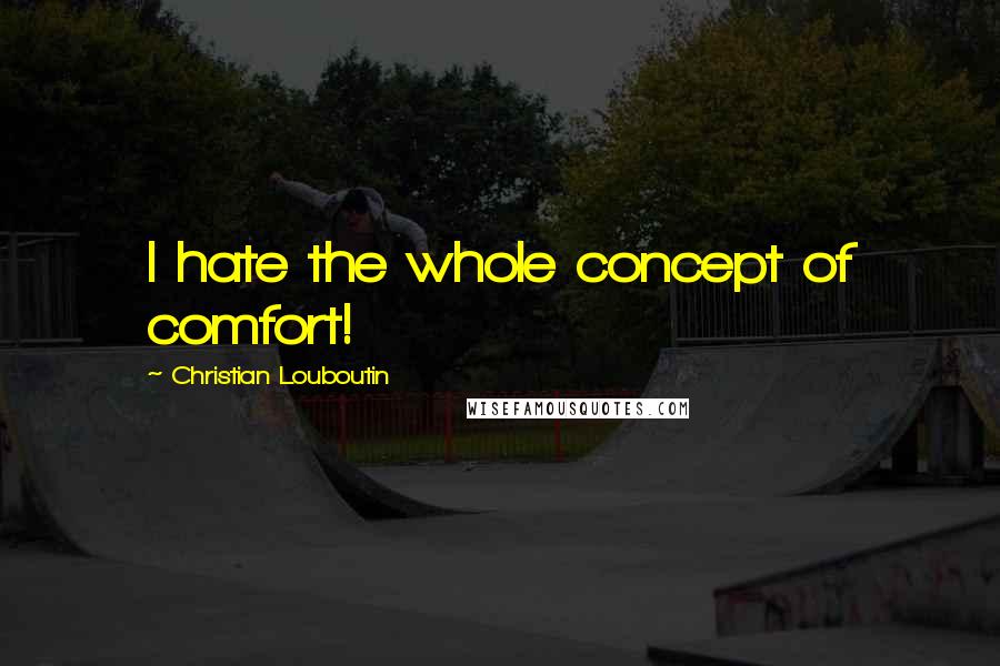 Christian Louboutin Quotes: I hate the whole concept of comfort!