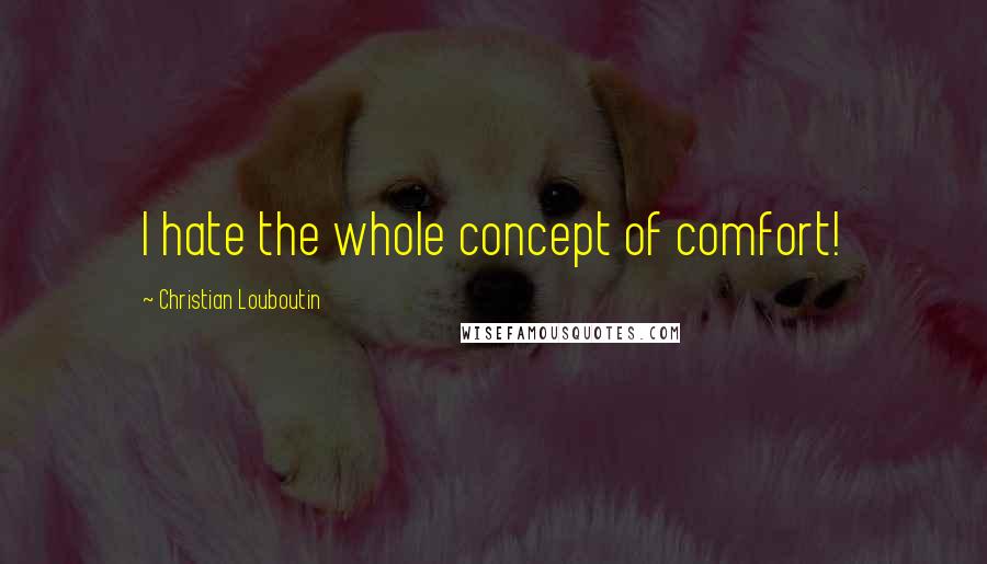 Christian Louboutin Quotes: I hate the whole concept of comfort!