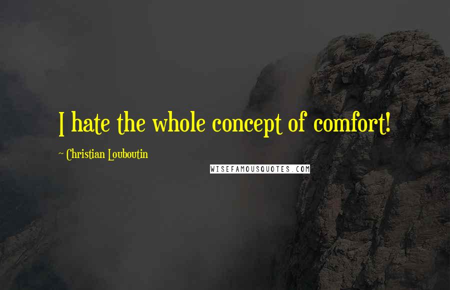 Christian Louboutin Quotes: I hate the whole concept of comfort!